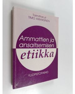 Tekijän Timo Airaksinen  käytetty kirja Ammattien ja ansaitsemisen etiikka : näkemyksiä ammattien, johtamisen ja liike-elämän arvoista