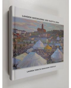 käytetty kirja Lahden mieskuoro 100 vuotta 2004 : Lahden torilta maailman turuille