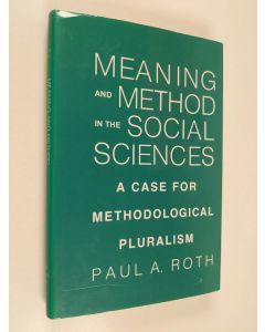 Kirjailijan Paul A. Roth käytetty kirja Meaning and method in the social sciences : a case for methodological pluralism