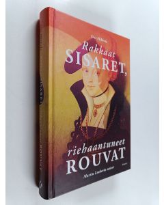 Kirjailijan Sini Mikkola käytetty kirja Rakkaat sisaret, riehaantuneet rouvat : Martin Lutherin naiset