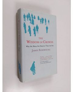 Kirjailijan James Surowiecki käytetty kirja The Wisdom of Crowds - Why the Many are Smarter Than the Few and how Collective Wisdom Shapes Business, Economies, Societies and Nations