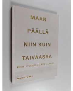 Kirjailijan Patrick Tiainen käytetty kirja Maan päällä niin kuin taivaassa : kohti syvempää rukouselämää