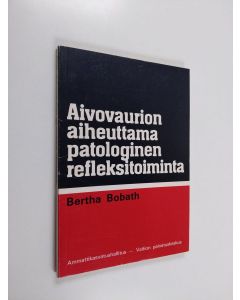 Kirjailijan Bertha Bobath käytetty kirja Aivovaurion aiheuttama patologinen refleksitoiminta