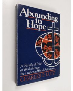 Kirjailijan Charles P. Lutz käytetty kirja Abounding in hope : a family of faith at work through the Lutheran World Federation