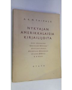 Kirjailijan A. K. M. Taipale käytetty kirja Nykyajan amerikkalaisia kirjailijoita : Carl Sandburg, Theodore Dreiser, Sinclair Lewis, Sherwood Anderson, Eugene O'Neill, T S Eliot