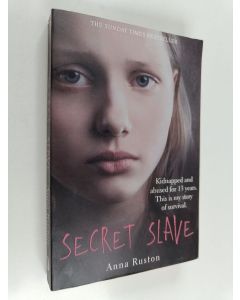 Kirjailijan Anna Ruston käytetty kirja Secret slave : kidnapped and abused for 13 years : this is my story of survival