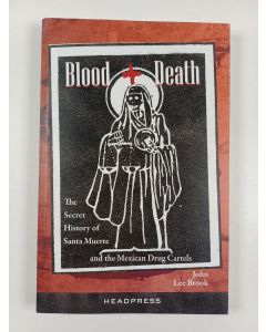 Kirjailijan John Lee Brook uusi kirja Blood + Death - The Secret History of Santa Muerte and the Mexican Drug Cartels