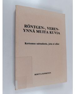Kirjailijan Bertta Koskinen käytetty kirja Röntgen-, veren- ynnä muita kuvia : kertomus sairaalasta, jota ei ollut