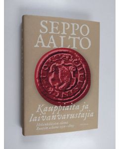 Kirjailijan Seppo Aalto käytetty kirja Kauppiaita ja laivanvarustajia : helsinkiläisten elämä Ruotsin aikana 1550-1809