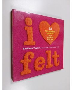 Kirjailijan Kathleen Taylor käytetty kirja I [heart] felt : 33 eye-popping projects for the inspired knitter
