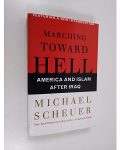 Kirjailijan Michael Scheuer käytetty kirja Marching Toward Hell - America and Islam After Iraq