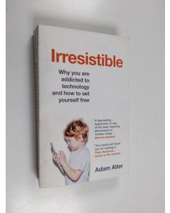 Kirjailijan Adam Alter käytetty kirja Irresistible : why you are addicted to technology and how to set yourself free - Why you are addicted to technology and how to set yourself free