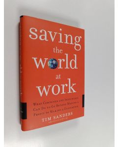 Kirjailijan Tim Sanders käytetty kirja Saving the World at Work - What Companies and Individuals Can Do to Go Beyond Making a Profit to Making a Difference