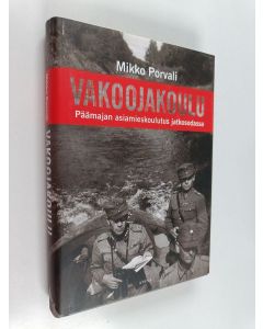 Kirjailijan Mikko Porvali käytetty kirja Vakoojakoulu : Päämajan asiamieskoulutus jatkosodassa