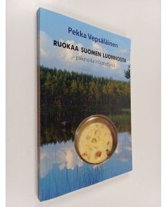 Kirjailijan Pekka Vepsäläinen käytetty kirja Ruokaa luonnosta : pakinoilla höystettynä
