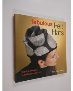 Kirjailijan Chad Alice Hagen käytetty kirja Fabulous felt hats : dazzling designs from handmade felt