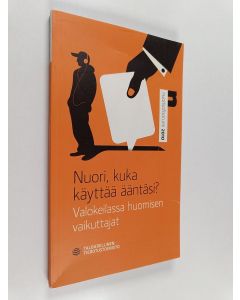 käytetty kirja Nuori, kuka käyttää ääntäsi? : valokeilassa huomisen vaikuttajat : Nuorisofoorumi 2010