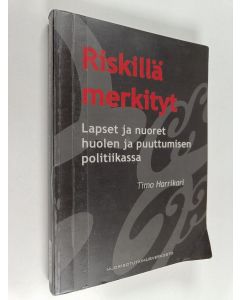 Kirjailijan Timo Harrikari käytetty kirja Riskillä merkityt : lapset ja nuoret huolen ja puuttumisen politiikassa