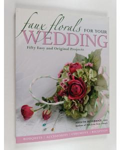 Kirjailijan Ardith Beveridge käytetty kirja Faux Florals for Your Wedding : Fifty Easy and Original Projects