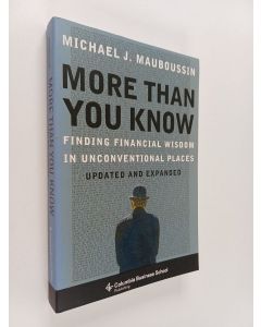 Kirjailijan Michael J. Mauboussin käytetty kirja More Than You Know : Finding Financial Wisdom in Unconventional Places (Updated and Expanded)