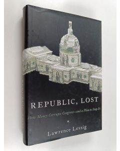 Kirjailijan Lawrence Lessig käytetty kirja Republic, lost : how money corrupts Congress - and a plan to stop it