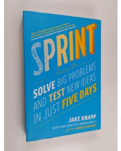 Kirjailijan Jake Knapp käytetty kirja Sprint : how to solve big problems and test new ideas in just five days - How to solve big problems and test new ideas in just five days