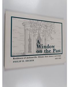 Kirjailijan Philip Hunt Decker käytetty kirja A Window on the Past : Residences of Jacksonville, Illinois : Their History and Design 1833-1925