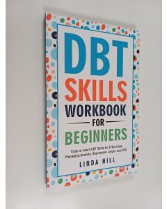 Kirjailijan Linda Hill käytetty kirja DBT Skills Workbook for Beginners : Easy to Learn DBT Skills for Managing Anxiety, Depression, Anger, and BPD