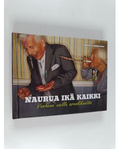 käytetty kirja Naurua ikä kaikki : vanhene vailla arvokkuutta