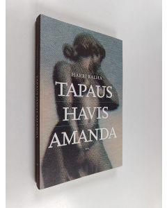 Kirjailijan Harri Kalha käytetty kirja Tapaus Havis Amanda : siveellisyys ja sukupuoli vuoden 1908 suihkulähdekiistassa