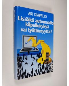 Kirjailijan Ari Ojapelto käytetty kirja Lisääkö automaatio kilpailukykyä vai työttömyyttä