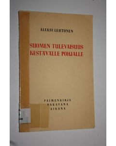 Kirjailijan Aleksi Lehtonen käytetty kirja Suomen tulevaisuus kestävälle pohjalle : paimenkirje vakavana aikana Tampereen hiippakunnan papistolle ja seurakunnille