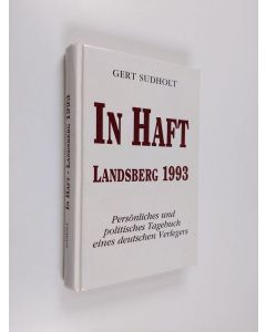 Kirjailijan Gert Sudholt käytetty kirja In Haft - Landsberg 1993 ; persönliches und politisches Tagebuch eines deutschen Verlegers