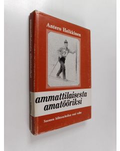 Kirjailijan Antero Heikkinen käytetty kirja Ammattilaisesta amatööriksi : Suomen hiihtourheilun ensi vaihe
