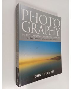 Kirjailijan John Freeman käytetty kirja Photography : the new complete guide to taking photographs : from basic composition to the latest digital techniques