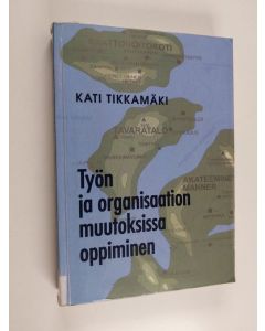 Kirjailijan Kati Tikkamäki käytetty kirja Työn ja organisaation muutoksissa oppiminen