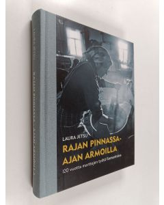Kirjailijan Laura Jetsu käytetty kirja Rajan pinnassa - ajan armoilla : 120 vuotta marttojen työtä Ilomantsissa