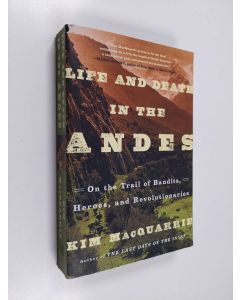 Kirjailijan Kim MacQuarrie käytetty kirja Life and Death in the Andes - On the Trail of Bandits, Heroes, and Revolutionaries