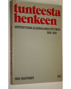 Kirjailijan Päivi Huuhtanen käytetty kirja Tunteesta henkeen : antipositivismi ja suomalainen estetiikka 1900-1939