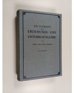 Kirjailijan Paul Barth käytetty kirja Die Elemente der Erziehungs- und Unterrichtslehre : auf Grund der Psychologie und der Philosophie der Gegenwart