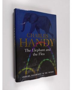 Kirjailijan Charles B. Handy käytetty kirja The elephant and the flea : looking backwards to the future