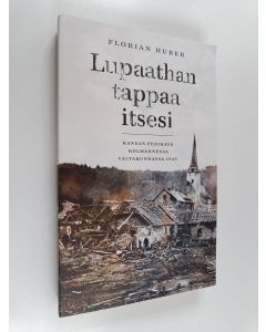 Kirjailijan Florian Huber käytetty kirja Lupaathan tappaa itsesi : kansan perikato kolmannessa valtakunnassa 1945