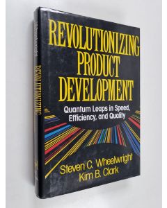 Kirjailijan Steven C. Wheelwright & Kim B. Clark käytetty kirja Revolutionizing Product Development : Quantum Leaps in Speed, Efficiency, and Quality