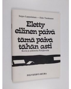 Kirjailijan Seppo Lappalainen & Esko Tanskanen käytetty teos Eletty eilinen päivä, tämä päivä tähän asti : kuvia ja pakinoita Polvijärveltä
