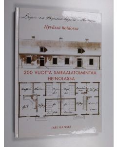 Kirjailijan Jari Hanski käytetty kirja 200 vuotta sairaalatoimintaa Heinolassa - hyvässä hoidossa