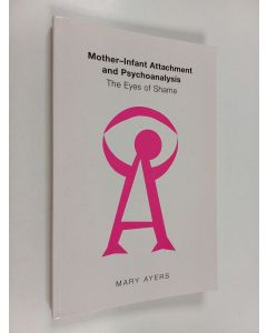 Kirjailijan Mary Ayers käytetty kirja Mother-infant attachment and psychoanalysis : the eyes of shame - Eyes of shame