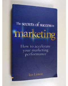 Kirjailijan Ian Linton käytetty kirja The Secrets of Success in Marketing : How to Accelerate Your Marketing Performance