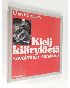 Kirjailijan Unto Eskelinen käytetty kirja Kieljkiärylöetä : savolainen sanakirja