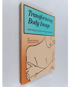 Kirjailijan Marcia Germaine Hutchinson käytetty kirja Transforming Body Image - Learning to Love the Body You Have