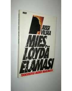 Kirjailijan Jussi Vilska käytetty kirja Mies, löydä elämäsi : tuokiokuvia miehen maailmasta